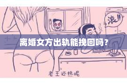离婚女方出轨能挽回吗？