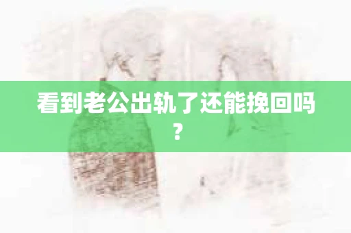 看到老公出轨了还能挽回吗？