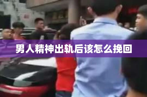 男人精神出轨后该怎么挽回