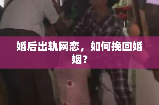 婚后出轨网恋，如何挽回婚姻？