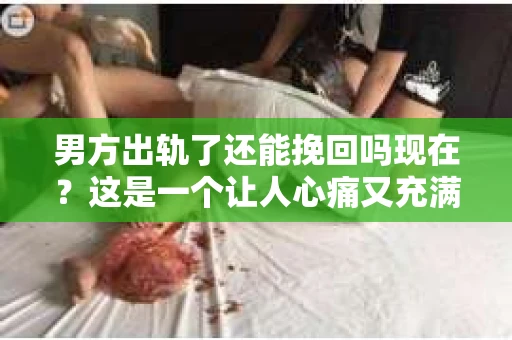 男方出轨了还能挽回吗现在？这是一个让人心痛又充满疑惑的问题。在婚姻生活中，出轨无疑是一颗重磅炸弹，它不仅摧毁了夫妻间的信任，还可能对家庭造成无法挽回的创伤。那么，男方出轨了，我们还能挽回这段感情吗？今天，就让我们一起来探讨这个问题。