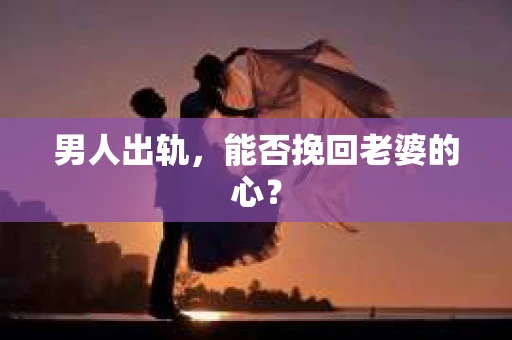 男人出轨，能否挽回老婆的心？