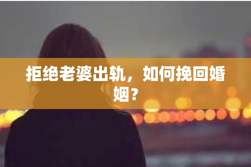 拒绝老婆出轨，如何挽回婚姻？