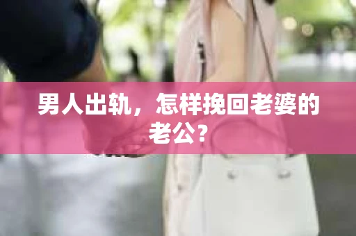 男人出轨，怎样挽回老婆的老公？