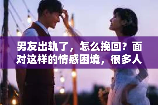 男友出轨了，怎么挽回？面对这样的情感困境，很多人都会感到无助和痛苦。但请相信，无论情况多么棘手，都有可能找到解决问题的方法。以下是我根据一些真实案例和心理学知识，总结的一些挽回男友的建议，希望能给你带来一些启发。