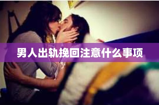 男人出轨挽回注意什么事项