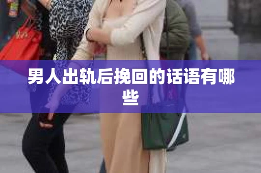 男人出轨后挽回的话语有哪些