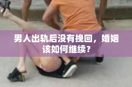 男人出轨后没有挽回，婚姻该如何继续？