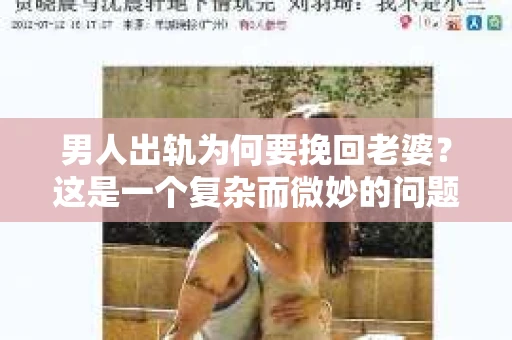 男人出轨为何要挽回老婆？这是一个复杂而微妙的问题，涉及到情感、道德、家庭和社会等多个层面。在这个问题上，每个人都有自己的看法和经历。今天，我们就来聊聊这个话题，试图从多个角度去理解男人为何要挽回老婆。
