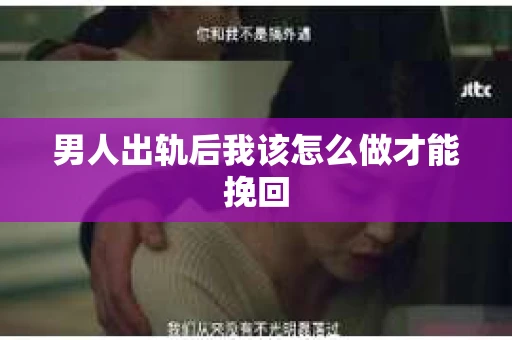 男人出轨后我该怎么做才能挽回