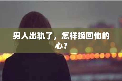 男人出轨了，怎样挽回他的心？