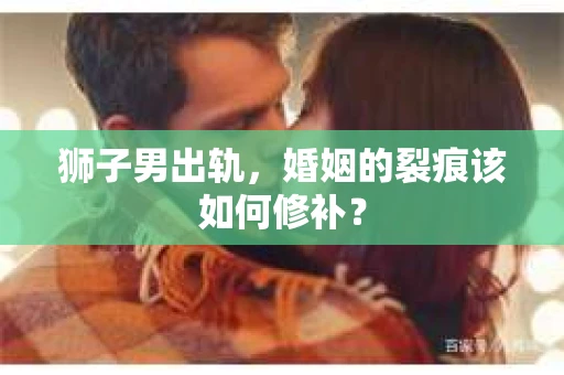 狮子男出轨，婚姻的裂痕该如何修补？