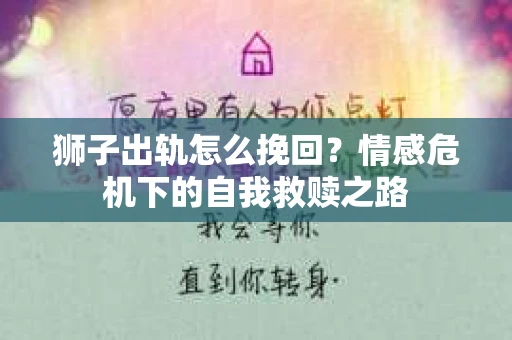 狮子出轨怎么挽回？情感危机下的自我救赎之路
