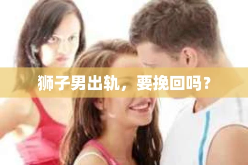 狮子男出轨，要挽回吗？