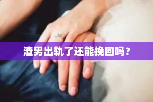 渣男出轨了还能挽回吗？