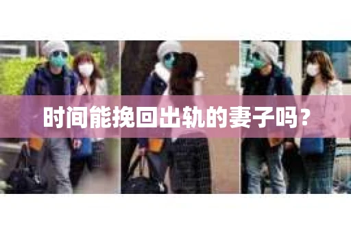 时间能挽回出轨的妻子吗？