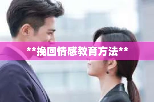 **挽回情感教育方法**