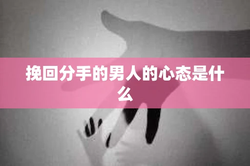 挽回分手的男人的心态是什么