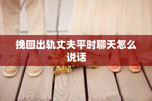 挽回出轨丈夫平时聊天怎么说话