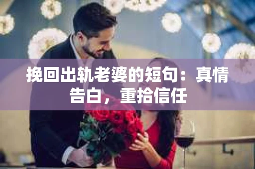 挽回出轨老婆的短句：真情告白，重拾信任