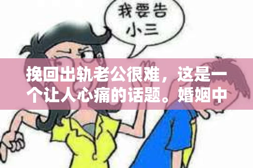 挽回出轨老公很难，这是一个让人心痛的话题。婚姻中，信任的破裂往往比任何问题都难以修复。今天，我们就来聊聊这个棘手的问题，看看在挽回出轨老公的过程中，我们究竟面临哪些挑战。