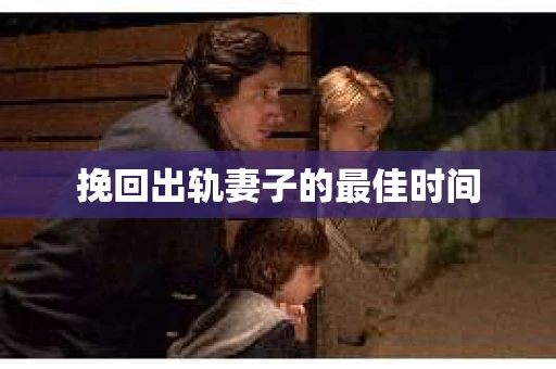 挽回出轨妻子的最佳时间