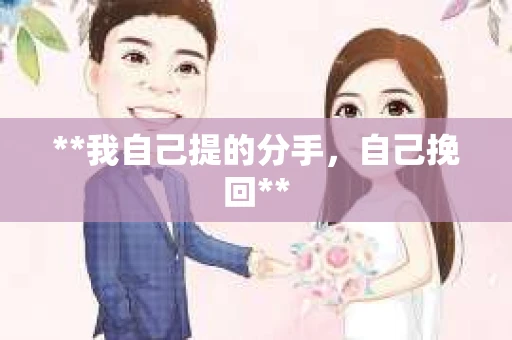 **我自己提的分手，自己挽回**