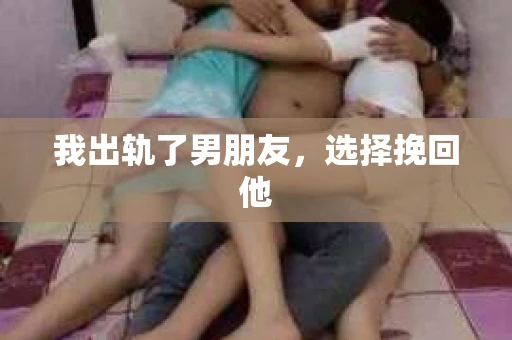 我出轨了男朋友，选择挽回他