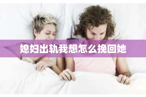 媳妇出轨我想怎么挽回她