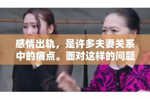 感情出轨，是许多夫妻关系中的痛点。面对这样的问题，如何处理才能挽回老公的心呢？这需要我们深入了解问题的本质，采取恰当的措施。以下，我就从几个方面来谈谈这个问题。
