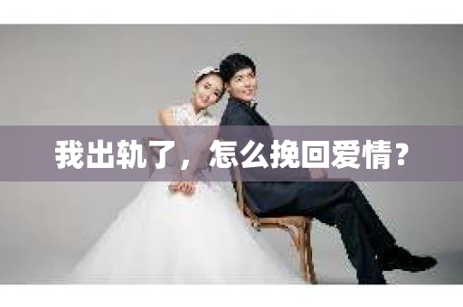 我出轨了，怎么挽回爱情？