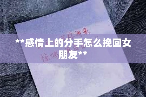 **感情上的分手怎么挽回女朋友**