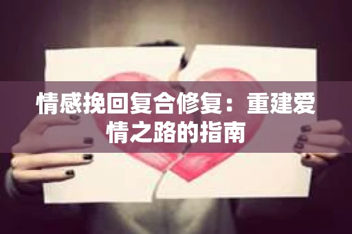 情感挽回复合修复：重建爱情之路的指南