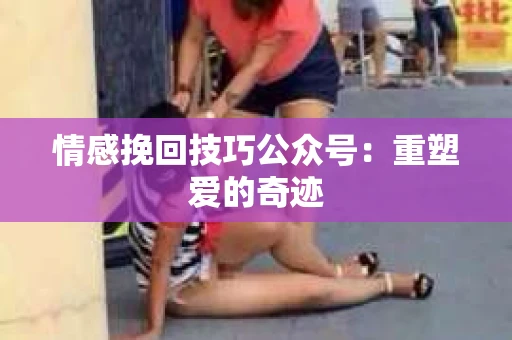 情感挽回技巧公众号：重塑爱的奇迹