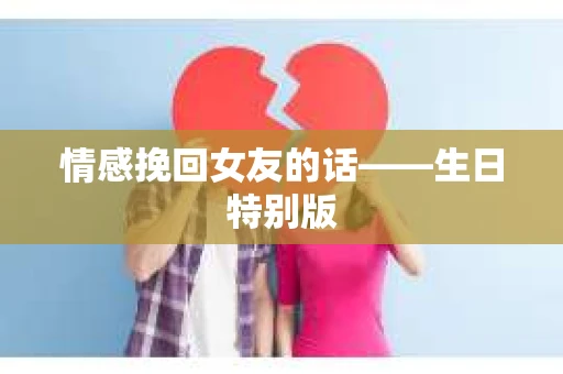 情感挽回女友的话——生日特别版