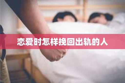 恋爱时怎样挽回出轨的人