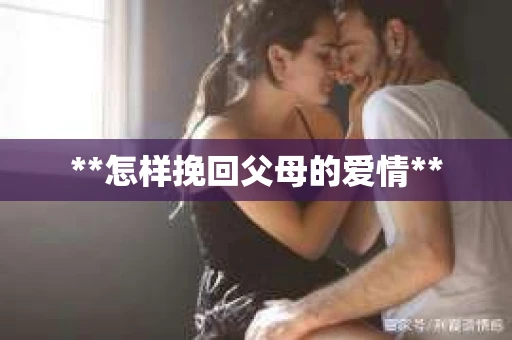 **怎样挽回父母的爱情**