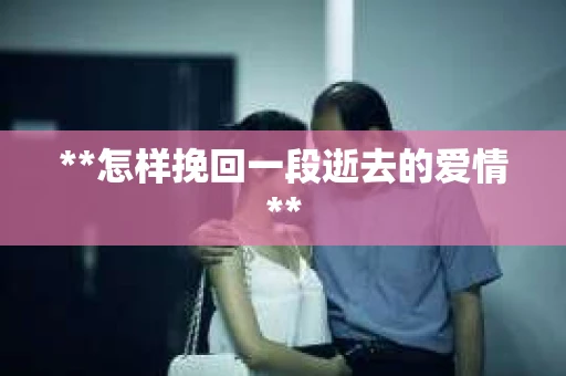 **怎样挽回一段逝去的爱情**