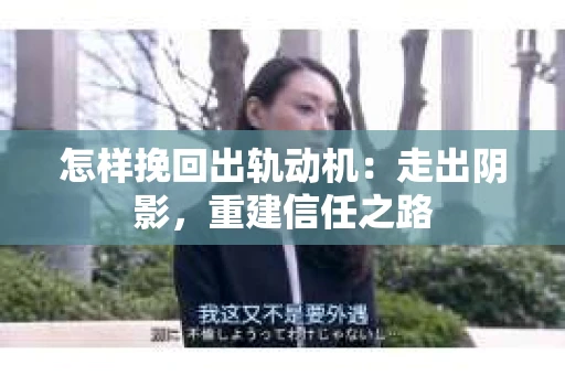 怎样挽回出轨动机：走出阴影，重建信任之路
