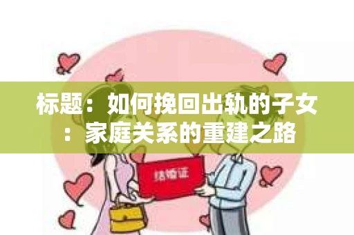 标题：如何挽回出轨的子女：家庭关系的重建之路