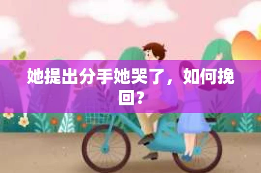 她提出分手她哭了，如何挽回？