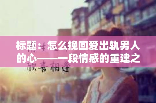 标题：怎么挽回爱出轨男人的心——一段情感的重建之路