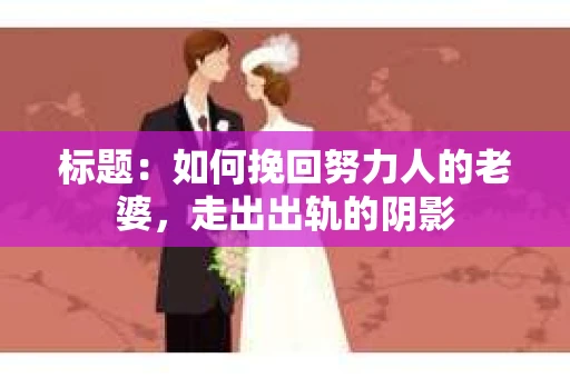 标题：如何挽回努力人的老婆，走出出轨的阴影