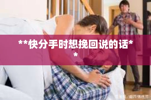 **快分手时想挽回说的话**