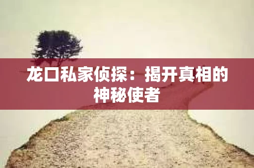 龙口私家侦探：揭开真相的神秘使者