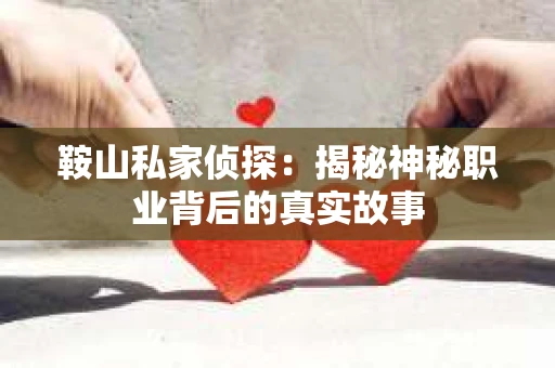 鞍山私家侦探：揭秘神秘职业背后的真实故事