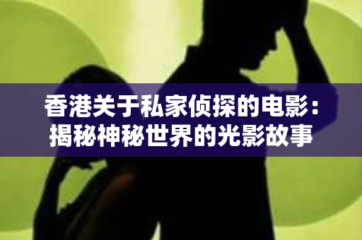 香港关于私家侦探的电影：揭秘神秘世界的光影故事