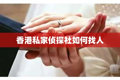 香港私家侦探社如何找人