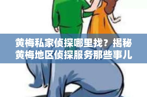 黄梅私家侦探哪里找？揭秘黄梅地区侦探服务那些事儿