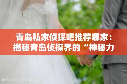 青岛私家侦探吧推荐哪家：揭秘青岛侦探界的“神秘力量”